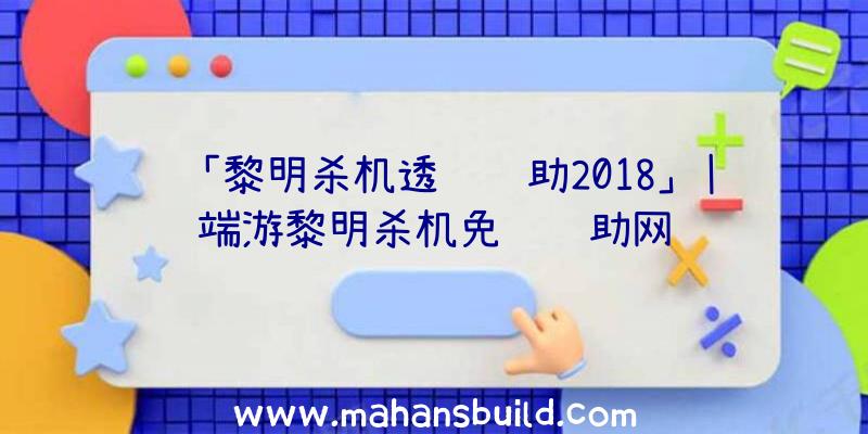 「黎明杀机透视辅助2018」|端游黎明杀机免费辅助网